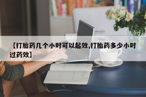 卖正品米非米索购买微信【打胎药几个小时可以起效,打胎药多少小时过药效】