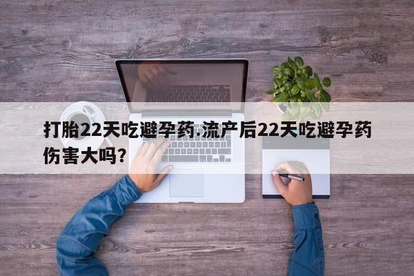 卖正品米非米索购买微信打胎22天吃避孕药.流产后22天吃避孕药伤害大吗？