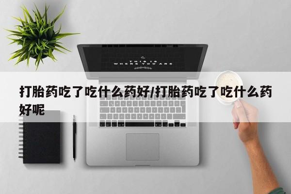 卖正品米非米索购买微信打胎药吃了吃什么药好/打胎药吃了吃什么药好呢