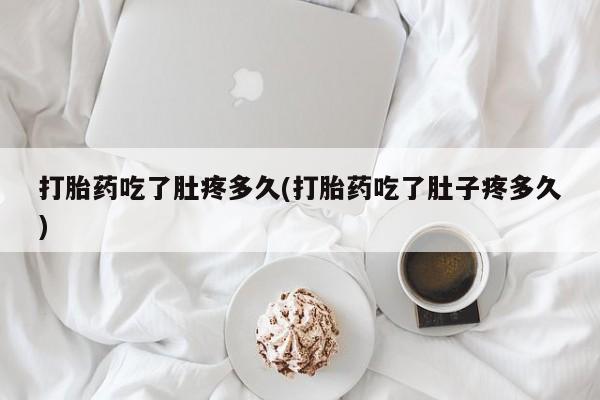 卖正品米非米索购买微信打胎药吃了肚疼多久(打胎药吃了肚子疼多久)