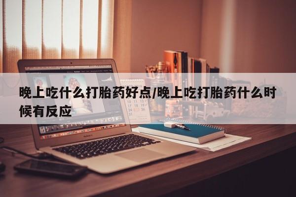 卖正品米非米索购买微信晚上吃什么打胎药好点/晚上吃打胎药什么时候有反应