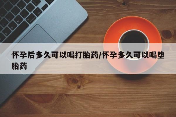 卖正品米非米索购买微信怀孕后多久可以喝打胎药/怀孕多久可以喝堕胎药