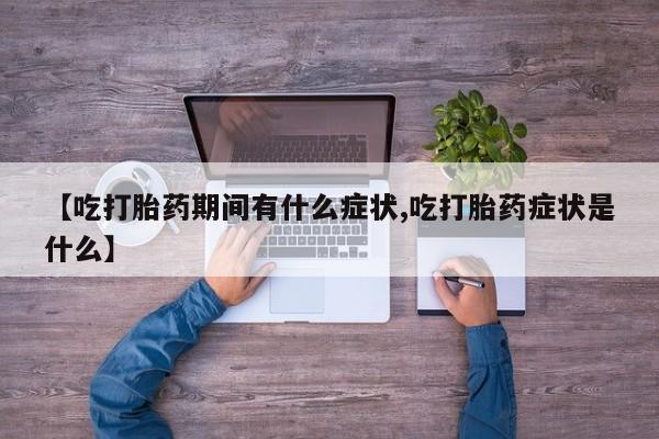 卖正品米非米索购买微信【吃打胎药期间有什么症状,吃打胎药症状是什么】
