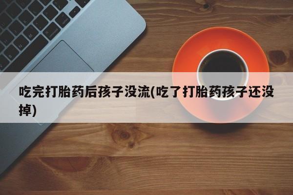 卖正品米非米索购买微信吃完打胎药后孩子没流(吃了打胎药孩子还没掉)