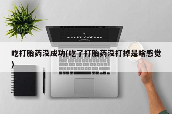 卖正品米非米索购买微信吃打胎药没成功(吃了打胎药没打掉是啥感觉)