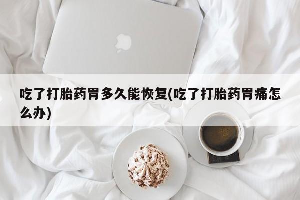卖正品米非米索购买微信吃了打胎药胃多久能恢复(吃了打胎药胃痛怎么办)