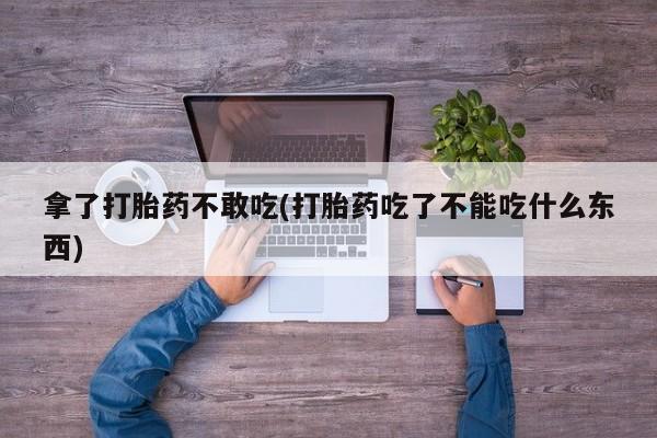 卖正品米非米索购买微信拿了打胎药不敢吃(打胎药吃了不能吃什么东西)
