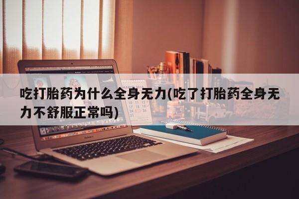 卖正品米非米索购买微信吃打胎药为什么全身无力(吃了打胎药全身无力不舒服正常吗)