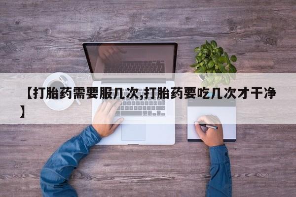 卖正品米非米索购买微信【打胎药需要服几次,打胎药要吃几次才干净】