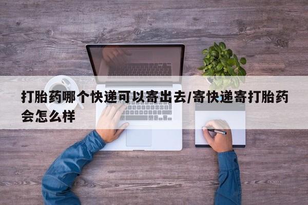 卖正品米非米索购买微信打胎药哪个快递可以寄出去/寄快递寄打胎药会怎么样