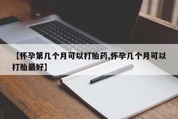 卖正品米非米索购买微信【怀孕第几个月可以打胎药,怀孕几个月可以打胎最好】