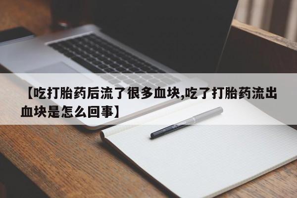 卖正品米非米索购买微信【吃打胎药后流了很多血块,吃了打胎药流出血块是怎么回事】