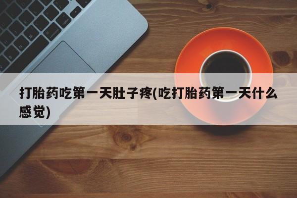 卖正品米非米索购买微信打胎药吃第一天肚子疼(吃打胎药第一天什么感觉)