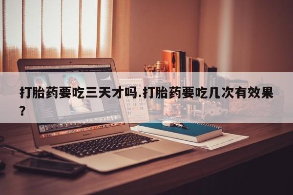 卖正品米非米索购买微信打胎药要吃三天才吗.打胎药要吃几次有效果？