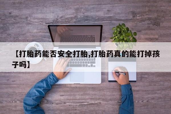 卖正品米非米索购买微信【打胎药能否安全打胎,打胎药真的能打掉孩子吗】
