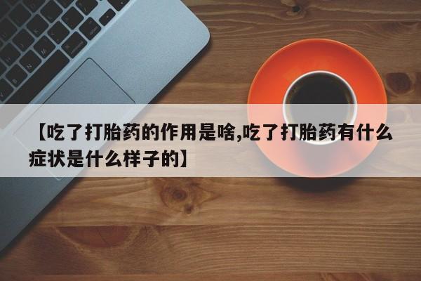 卖正品米非米索购买微信【吃了打胎药的作用是啥,吃了打胎药有什么症状是什么样子的】