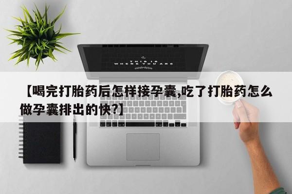 卖正品米非米索购买微信【喝完打胎药后怎样接孕囊,吃了打胎药怎么做孕囊排出的快?】