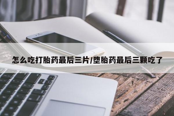卖正品米非米索购买微信怎么吃打胎药最后三片/堕胎药最后三颗吃了