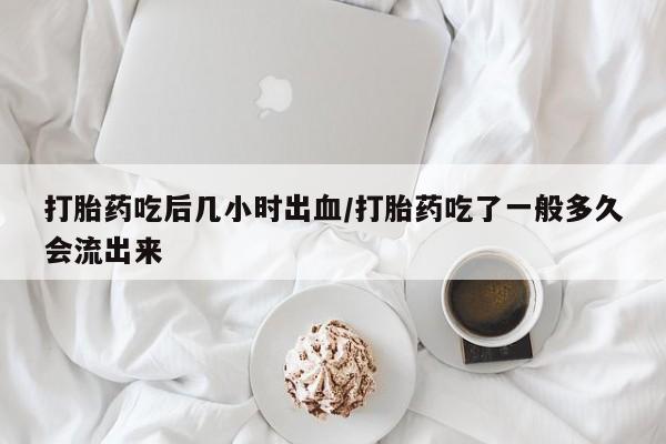 卖正品米非米索购买微信打胎药吃后几小时出血/打胎药吃了一般多久会流出来