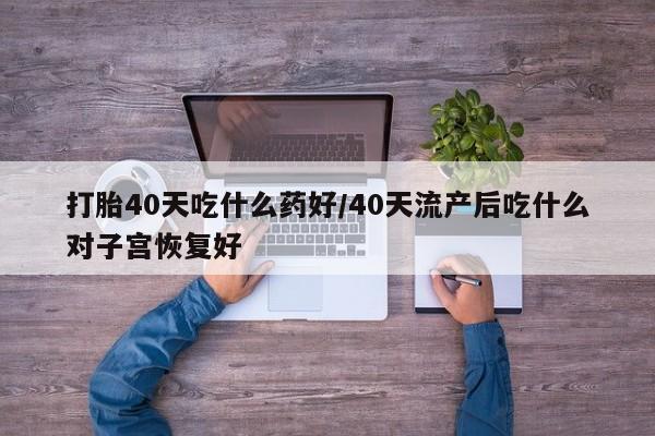 卖正品米非米索购买微信打胎40天吃什么药好/40天流产后吃什么对子宫恢复好