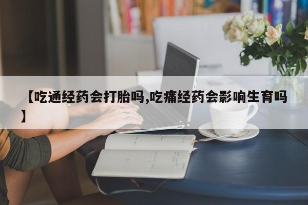 卖正品米非米索购买微信【吃通经药会打胎吗,吃痛经药会影响生育吗】