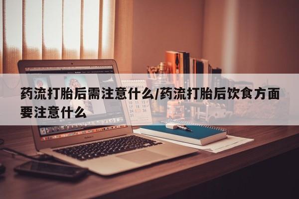 卖正品米非米索购买微信药流打胎后需注意什么/药流打胎后饮食方面要注意什么
