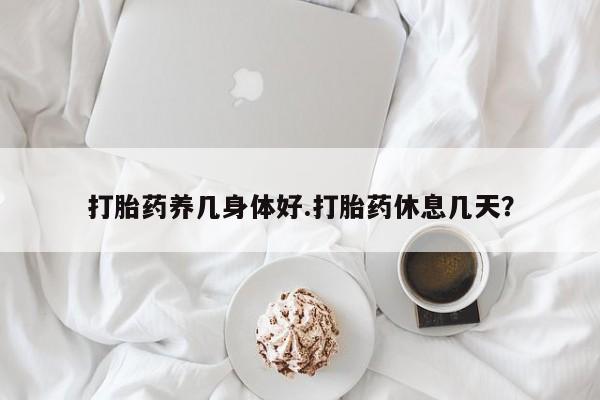 卖正品米非米索购买微信打胎药养几身体好.打胎药休息几天？