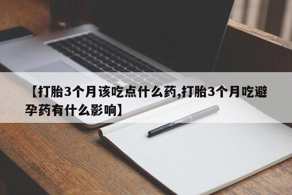 卖正品米非米索购买微信【打胎3个月该吃点什么药,打胎3个月吃避孕药有什么影响】