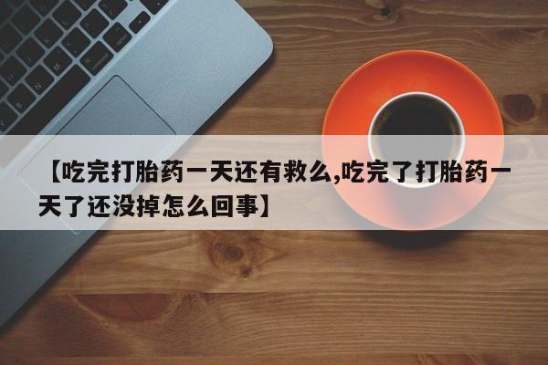 卖正品米非米索购买微信【吃完打胎药一天还有救么,吃完了打胎药一天了还没掉怎么回事】