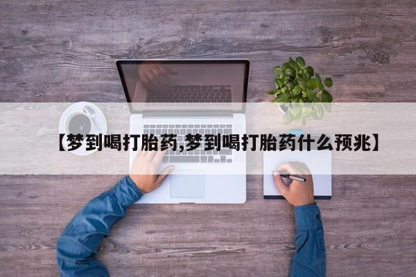 卖正品米非米索购买微信【梦到喝打胎药,梦到喝打胎药什么预兆】