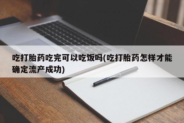 卖正品米非米索购买微信吃打胎药吃完可以吃饭吗(吃打胎药怎样才能确定流产成功)