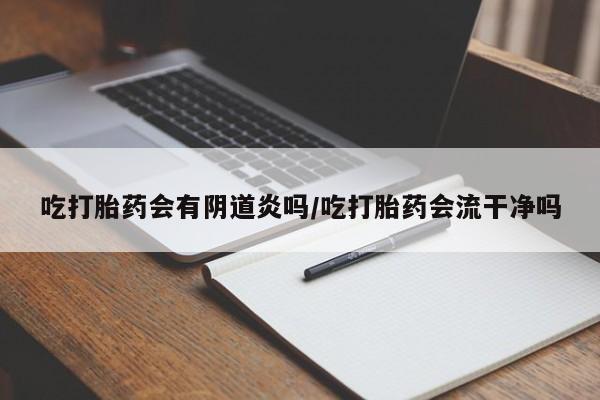 卖正品米非米索购买微信吃打胎药会有阴道炎吗/吃打胎药会流干净吗