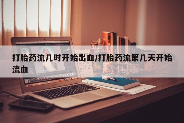 卖正品米非米索购买微信打胎药流几时开始出血/打胎药流第几天开始流血