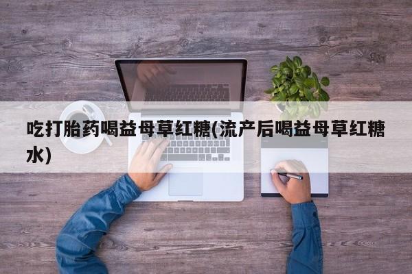 卖正品米非米索购买微信吃打胎药喝益母草红糖(流产后喝益母草红糖水)
