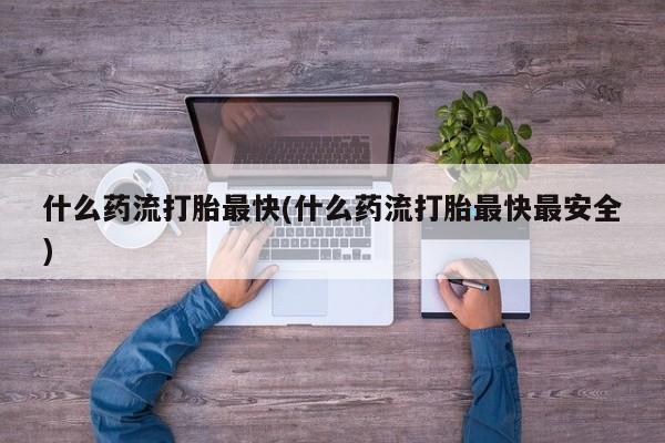 卖正品米非米索购买微信什么药流打胎最快(什么药流打胎最快最安全)