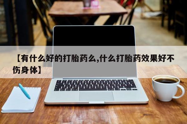 卖正品米非米索购买微信【有什么好的打胎药么,什么打胎药效果好不伤身体】
