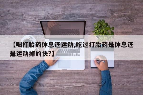 卖正品米非米索购买微信【喝打胎药休息还运动,吃过打胎药是休息还是运动掉的快?】