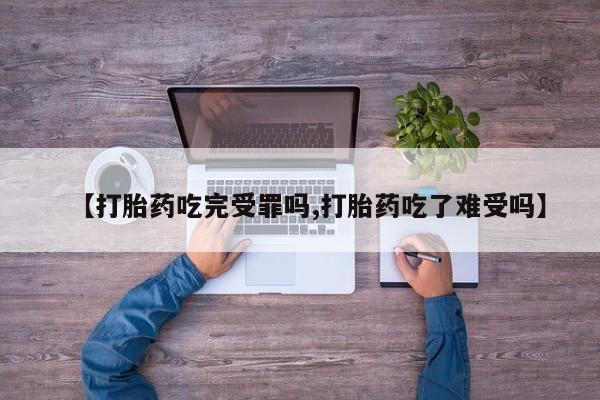 卖正品米非米索购买微信【打胎药吃完受罪吗,打胎药吃了难受吗】
