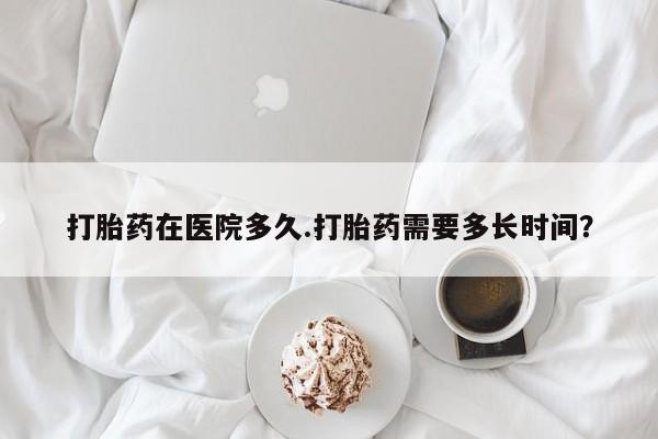 卖正品米非米索购买微信打胎药在医院多久.打胎药需要多长时间？