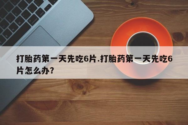 卖正品米非米索购买微信打胎药第一天先吃6片.打胎药第一天先吃6片怎么办？