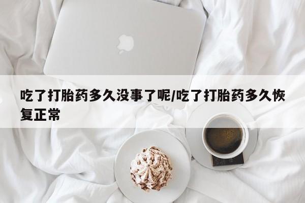 卖正品米非米索购买微信吃了打胎药多久没事了呢/吃了打胎药多久恢复正常