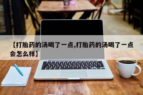 卖正品米非米索购买微信【打胎药的汤喝了一点,打胎药的汤喝了一点会怎么样】