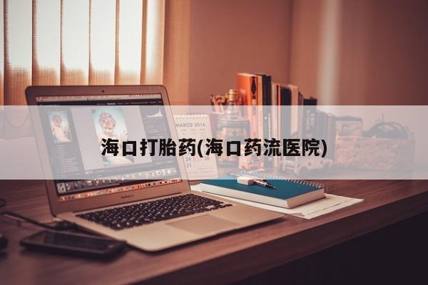 卖正品米非米索购买微信海口打胎药(海口药流医院)