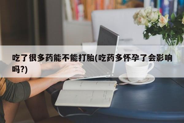 卖正品米非米索购买微信吃了很多药能不能打胎(吃药多怀孕了会影响吗?)