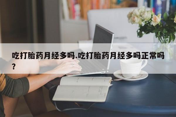 卖正品米非米索购买微信吃打胎药月经多吗.吃打胎药月经多吗正常吗？