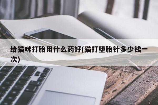 卖正品米非米索购买微信给猫咪打胎用什么药好(猫打堕胎针多少钱一次)