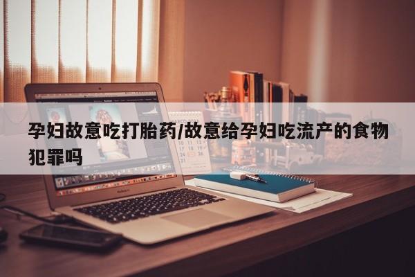 卖正品米非米索购买微信孕妇故意吃打胎药/故意给孕妇吃流产的食物犯罪吗
