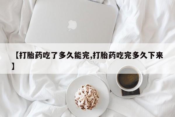 卖正品米非米索购买微信【打胎药吃了多久能完,打胎药吃完多久下来】