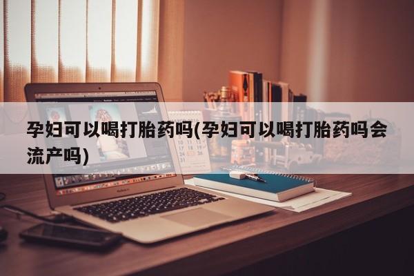 卖正品米非米索购买微信孕妇可以喝打胎药吗(孕妇可以喝打胎药吗会流产吗)