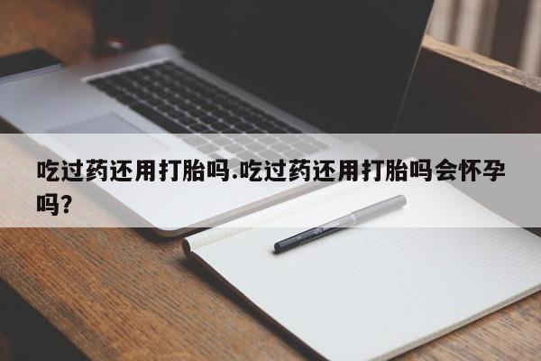 卖正品米非米索购买微信吃过药还用打胎吗.吃过药还用打胎吗会怀孕吗？